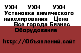 УХН-50, УХН-150, УХН-250 Установка химического никелирования › Цена ­ 111 - Все города Бизнес » Оборудование   